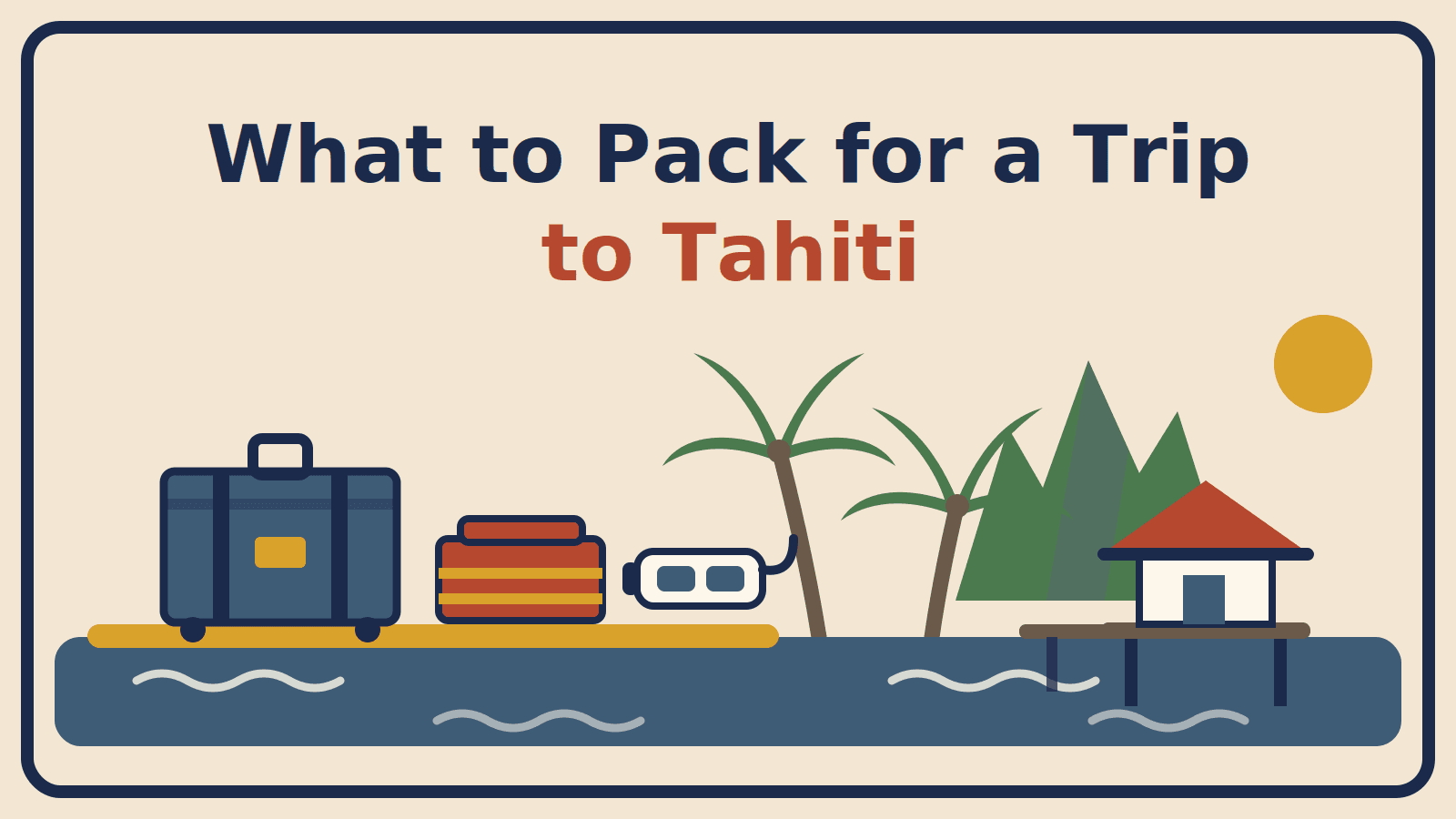 Illustration of a suitcase, folded pareo and snorkel mask on a beach beside palms, volcanic peaks and an overwater bungalow, with the title What to Pack for a Trip to Tahiti